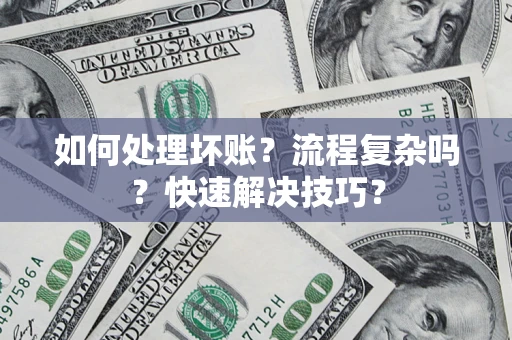 济南如何处理坏账？流程复杂吗？快速解决技巧？