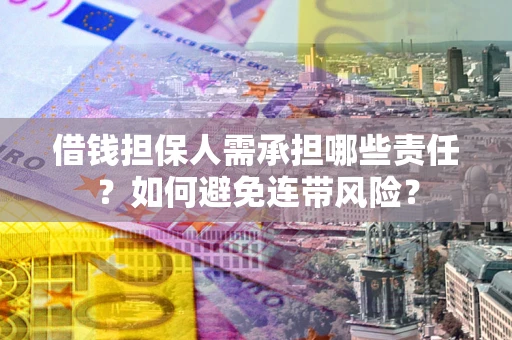 济南借钱担保人需承担哪些责任？如何避免连带风险？