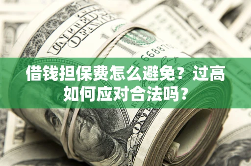 济南借钱担保费怎么避免？过高如何应对合法吗？
