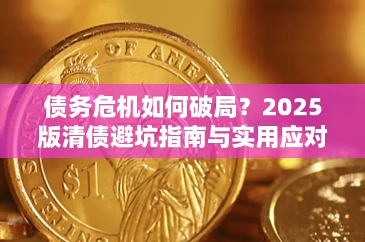 济南债务危机如何破局？2025版清债避坑指南与实用应对策略