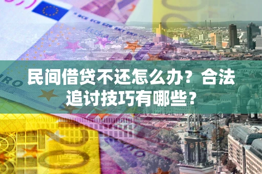 济南民间借贷不还怎么办？合法追讨技巧有哪些？