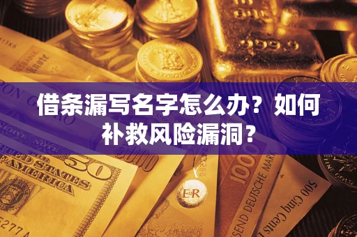 济南借条漏写名字怎么办？如何补救风险漏洞？