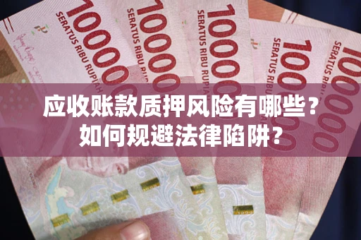 济南应收账款质押风险有哪些？如何规避法律陷阱？