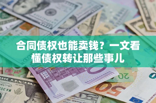 济南合同债权也能卖钱？一文看懂债权转让那些事儿