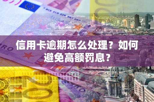 济南信用卡逾期怎么处理？如何避免高额罚息？