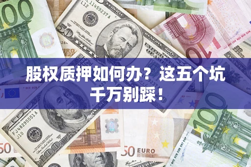 济南股权质押如何办？这五个坑千万别踩！