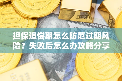 济南担保追偿期怎么防范过期风险？失败后怎么办攻略分享