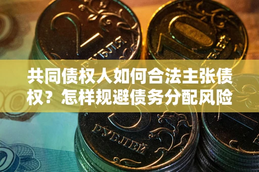 济南共同债权人如何合法主张债权？怎样规避债务分配风险？