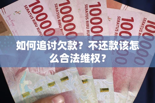 济南如何追讨欠款？不还款该怎么合法维权？