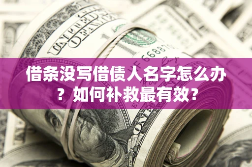 济南借条没写借债人名字怎么办？如何补救最有效？
