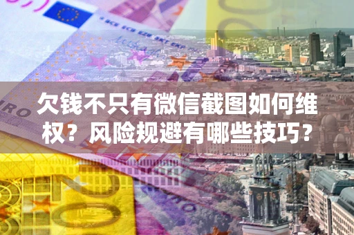济南欠钱不只有微信截图如何维权？风险规避有哪些技巧？