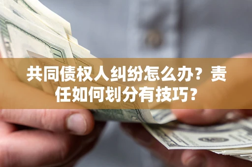 济南共同债权人纠纷怎么办？责任如何划分有技巧？