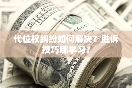 济南代位权纠纷如何解决？胜诉技巧哪学习？