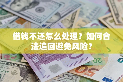 济南借钱不还怎么处理？如何合法追回避免风险？