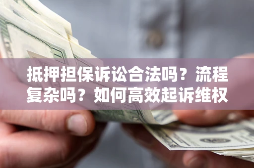 济南抵押担保诉讼合法吗？流程复杂吗？如何高效起诉维权？