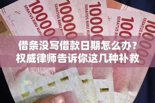 济南借条没写借款日期怎么办？权威律师告诉你这几种补救方法！