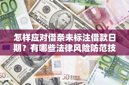 济南怎样应对借条未标注借款日期？有哪些法律风险防范技巧？
