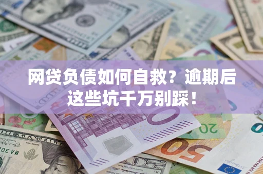 济南网贷负债如何自救？逾期后这些坑千万别踩！