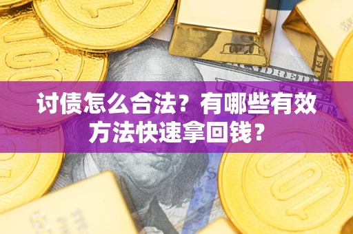 济南讨债怎么合法？有哪些有效方法快速拿回钱？