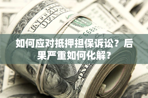 济南如何应对抵押担保诉讼？后果严重如何化解？