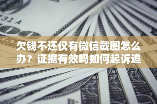 济南欠钱不还仅有微信截图怎么办？证据有效吗如何起诉追回欠款？