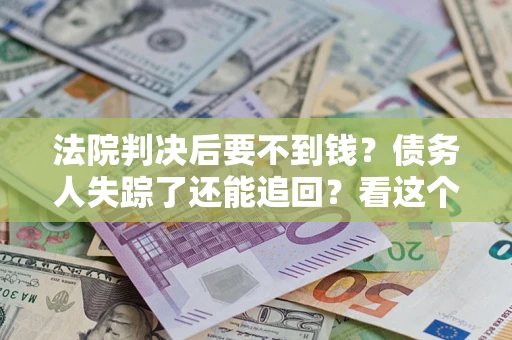 济南法院判决后要不到钱？债务人失踪了还能追回？看这个方法！