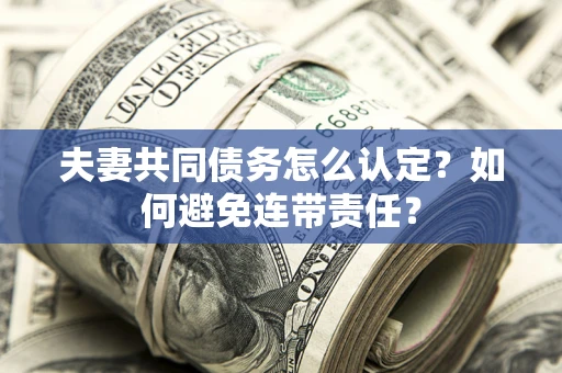济南夫妻共同债务怎么认定？如何避免连带责任？