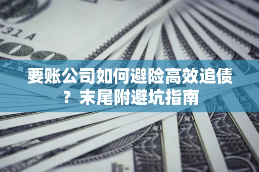济南要账公司如何避险高效追债？末尾附避坑指南