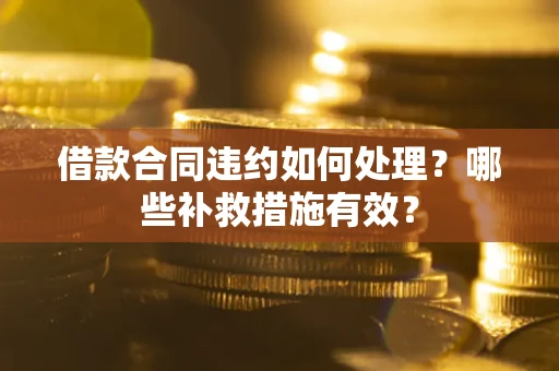 济南借款合同违约如何处理？哪些补救措施有效？