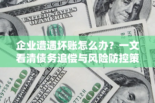济南企业遭遇坏账怎么办？一文看清债务追偿与风险防控策略
