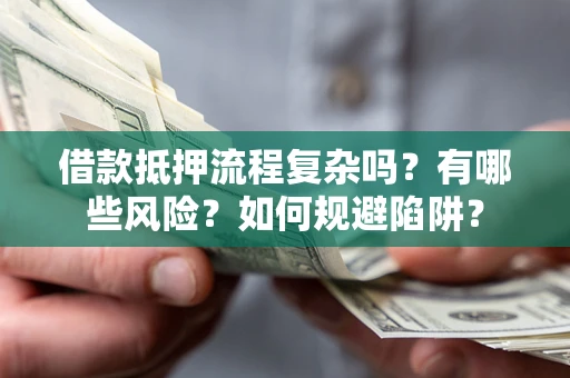济南借款抵押流程复杂吗？有哪些风险？如何规避陷阱？