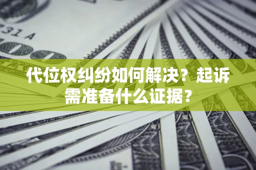 济南代位权纠纷如何解决？起诉需准备什么证据？