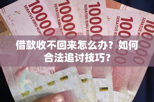 济南借款收不回来怎么办？如何合法追讨技巧？