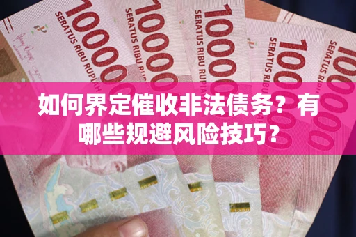 济南如何界定催收非法债务？有哪些规避风险技巧？