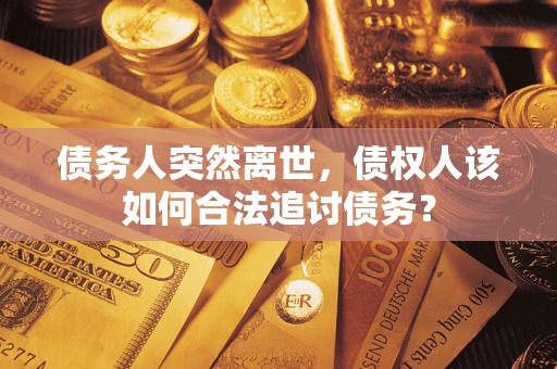 济南债务人突然离世，债权人该如何合法追讨债务？