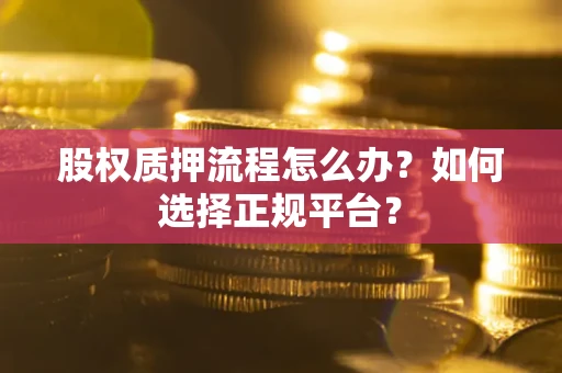 济南股权质押流程怎么办？如何选择正规平台？