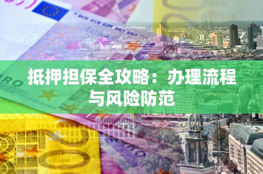 济南抵押担保全攻略：办理流程与风险防范