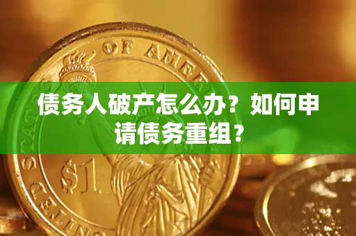 济南债务人破产怎么办？如何申请债务重组？