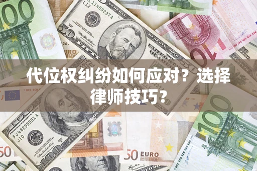 济南代位权纠纷如何应对？选择律师技巧？