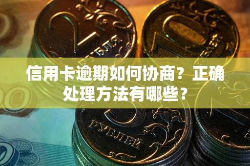 济南信用卡逾期如何协商？正确处理方法有哪些？