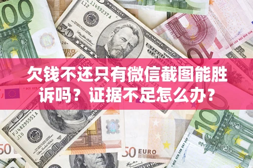 济南欠钱不还只有微信截图能胜诉吗？证据不足怎么办？