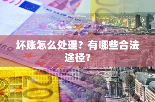 济南坏账怎么处理？有哪些合法途径？