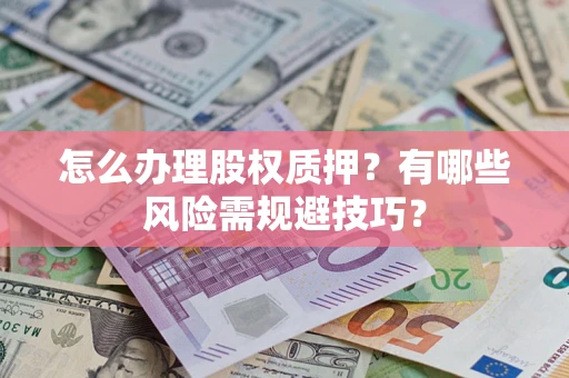 济南怎么办理股权质押？有哪些风险需规避技巧？