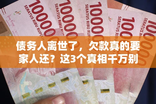 济南债务人离世了，欠款真的要家人还？这3个真相千万别弄错