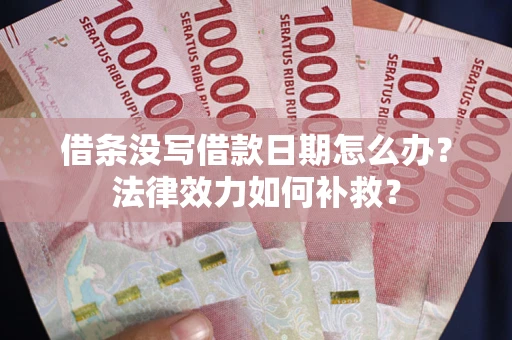 济南借条没写借款日期怎么办？法律效力如何补救？