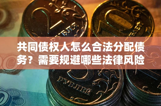 济南共同债权人怎么合法分配债务？需要规避哪些法律风险？