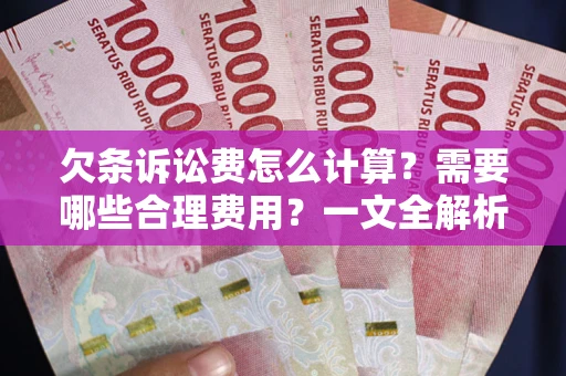 济南欠条诉讼费怎么计算？需要哪些合理费用？一文全解析