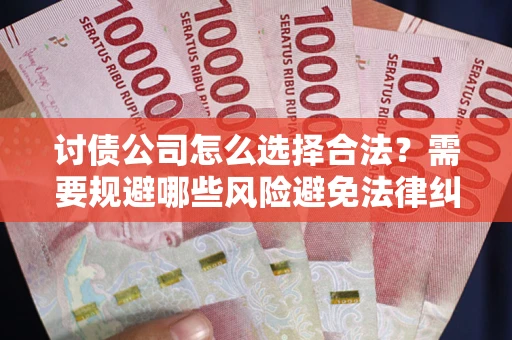 济南讨债公司怎么选择合法？需要规避哪些风险避免法律纠纷？