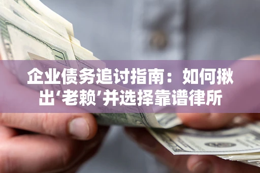 济南企业债务追讨指南：如何揪出‘老赖’并选择靠谱律所