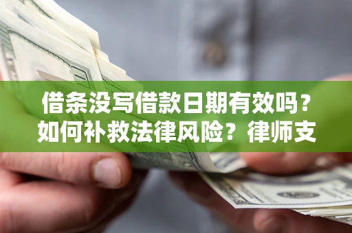 济南借条没写借款日期有效吗？如何补救法律风险？律师支招